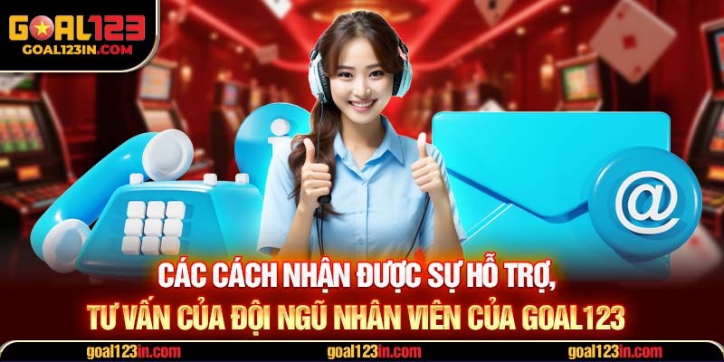 Các cách nhận được sự hỗ trợ, tư vấn của đội ngũ nhân viên của GOAL123