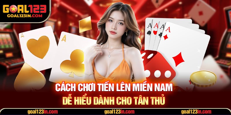 Cách chơi tiến lên miền Nam dễ hiểu dành cho tân thủ