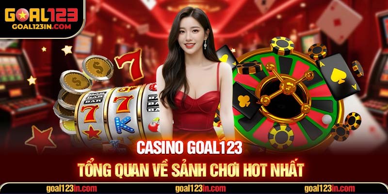 Casino GOAL123 - Tổng quan về sảnh chơi hot nhất
