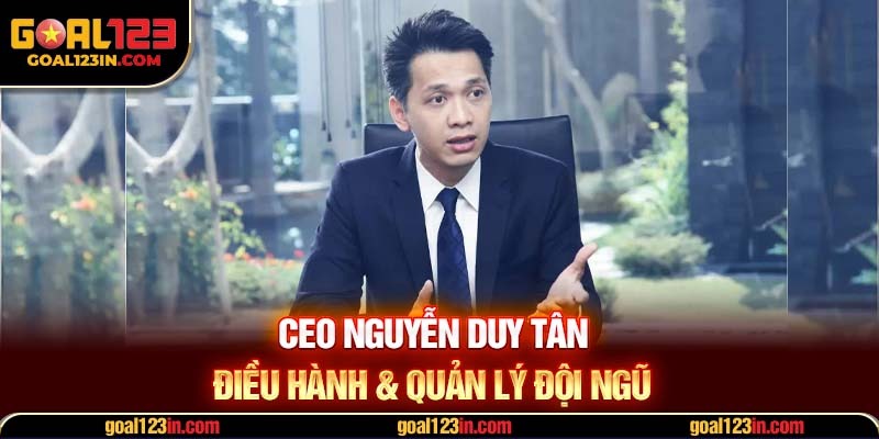 CEO Nguyễn Duy Tân điều hành & quản lý đội ngũ