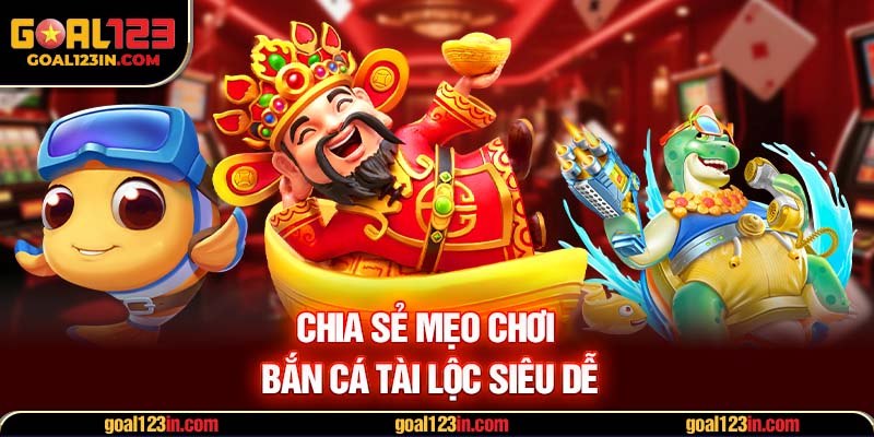 Chia sẻ mẹo chơi bắn cá tài lộc siêu dễ