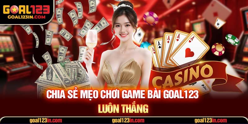 Chia sẻ mẹo chơi game bài GOAL123 luôn thắng