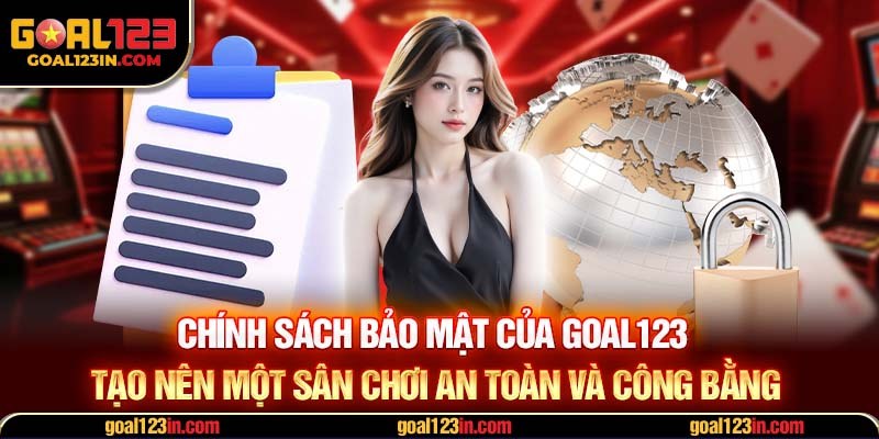 Chính sách bảo mật của GOAL123 tạo nên một sân chơi an toàn và công bằng