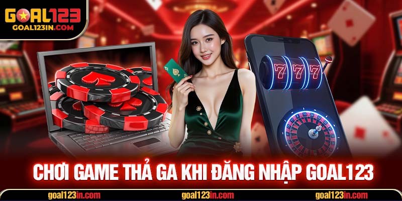 Chơi game thả ga khi đăng nhập GOAL123