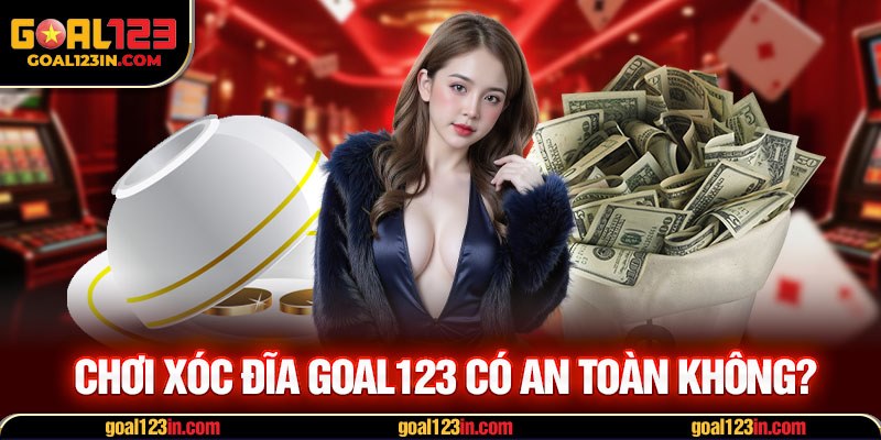Chơi xóc đĩa GOAL123 có an toàn không?