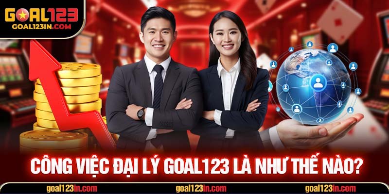 Công việc đại lý GOAL123 là như thế nào?