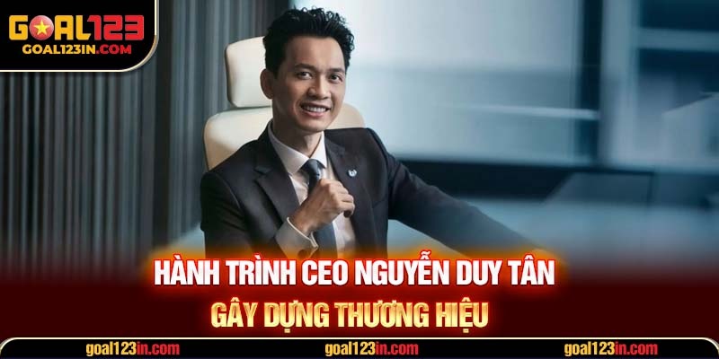 Hành trình CEO Nguyễn Duy Tân gây dựng thương hiệu 