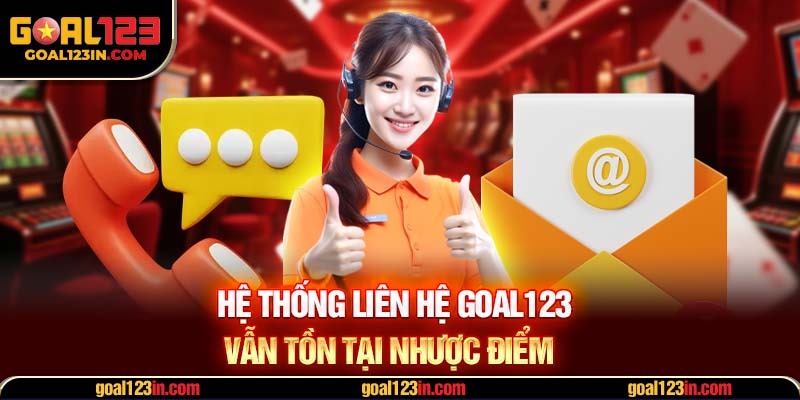 Hệ thống liên hệ GOAL123 vẫn tồn tại nhược điểm 
