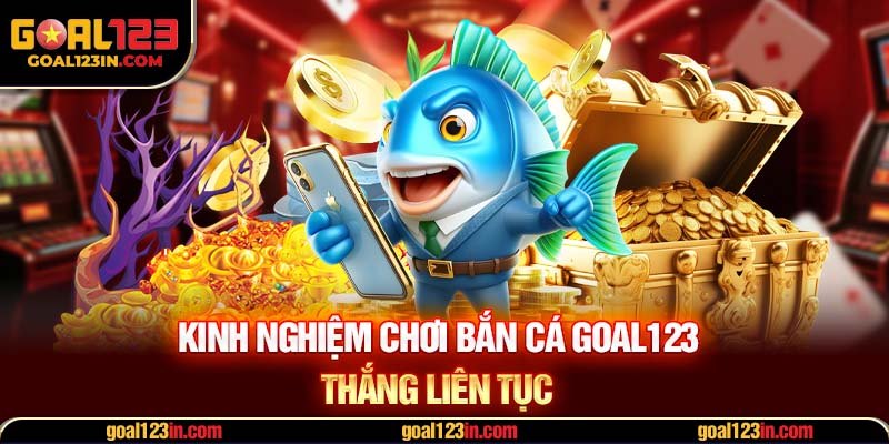 Kinh nghiệm chơi bắn cá GOAL123 thắng liên tục