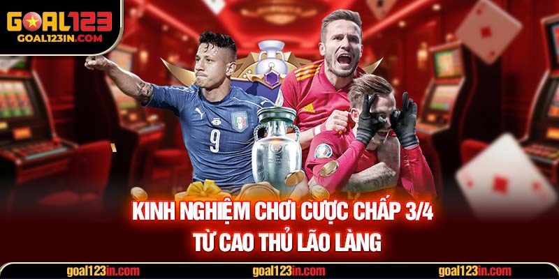 Kinh nghiệm chơi cược chấp 3/4 từ cao thủ lão làng