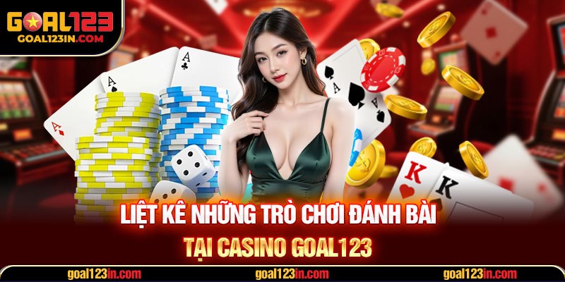 Liệt kê những trò chơi đánh bài tại Casino GOAL123