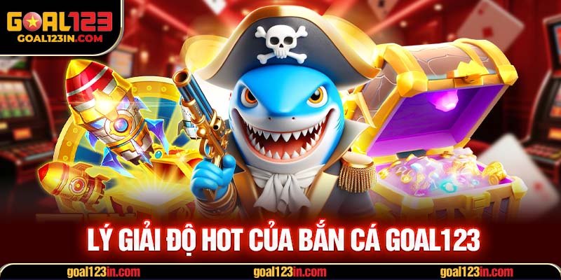 Lý giải độ hot của bắn cá GOAL123