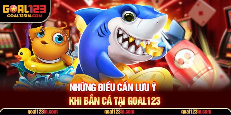 Những điều cần lưu ý khi bắn cá GOAL123 online