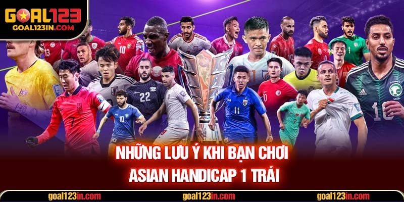 Những lưu ý khi bạn chơi Asian Handicap 1 trái