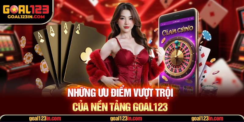 Những ưu điểm vượt trội của nền tảng GOAL123