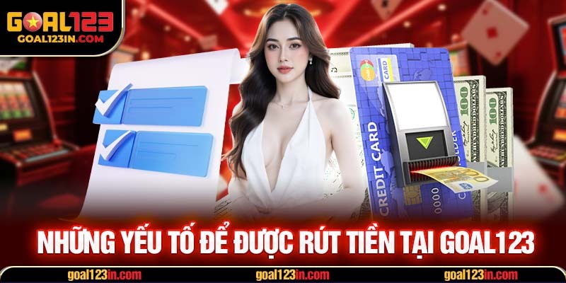 Những yếu tố để được rút tiền tại GOAL123