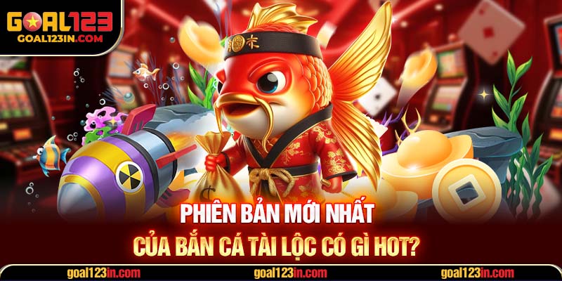 Phiên bản mới nhất của bắn cá tài lộc có gì hot?