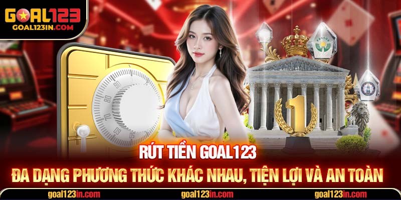 Rút tiền GOAL123 đa dạng phương thức khác nhau, tiện lợi và an toàn