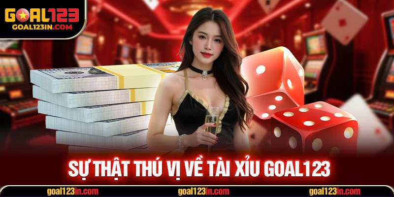 Sự thật thú vị về Tài xỉu GOAL123