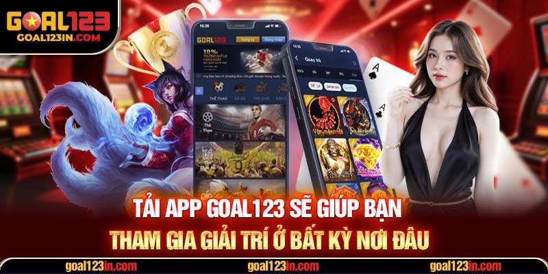 Tải app GOAL123 sẽ giúp bạn tham gia giải trí ở bất kỳ nơi đâu