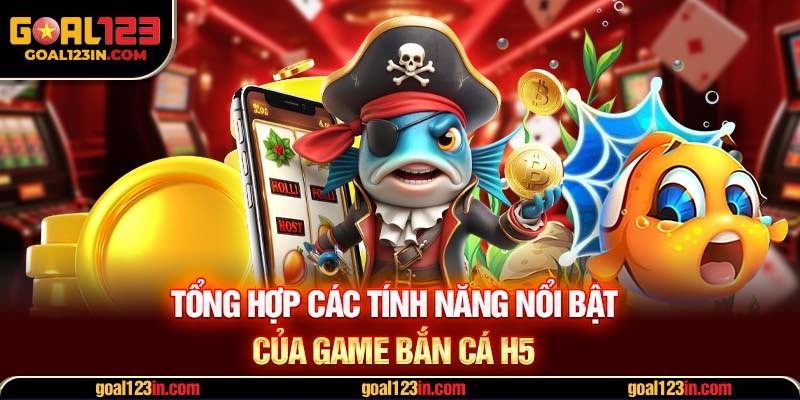 Tổng hợp các tính năng nổi bật của game bắn cá H5