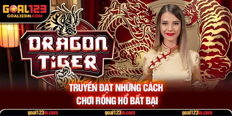 Truyền đạt những cách chơi Rồng Hổ bất bại